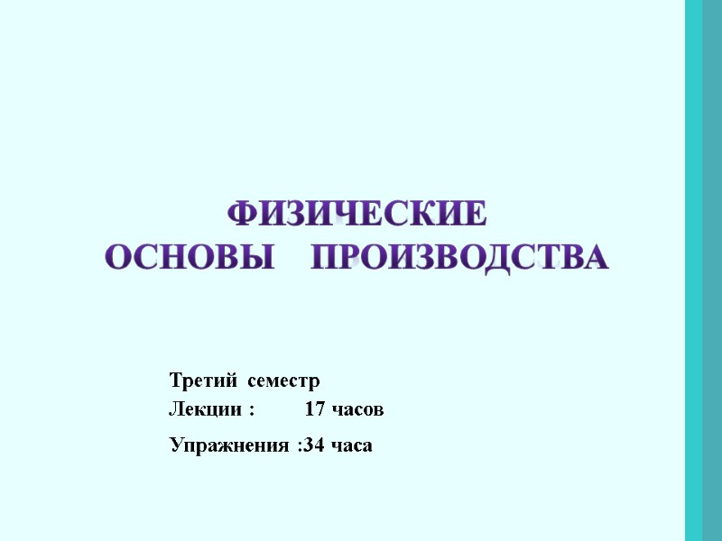 ФИЗИЧЕСКИЕ  ОСНОВЫ    ПРОИЗВОДСТВА Третий семестр  Лекции :  